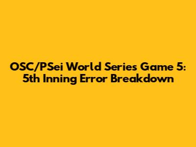 OSC/PSei World Series Game 5: 5th Inning Error Breakdown