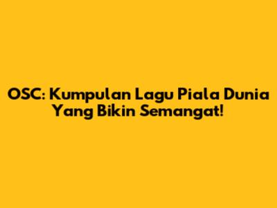 OSC: Kumpulan Lagu Piala Dunia Yang Bikin Semangat!