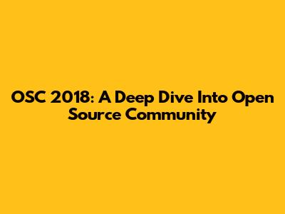 OSC 2018: A Deep Dive Into Open Source Community