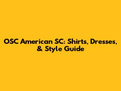 OSC American SC: Shirts, Dresses, & Style Guide
