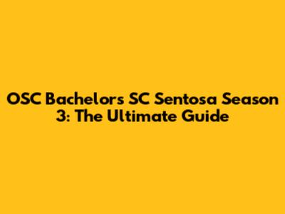 OSC Bachelors SC Sentosa Season 3: The Ultimate Guide