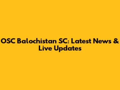 OSC Balochistan SC: Latest News & Live Updates