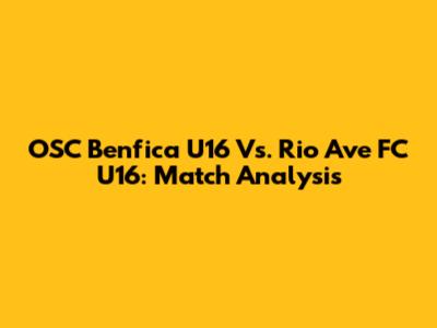 OSC Benfica U16 Vs. Rio Ave FC U16: Match Analysis