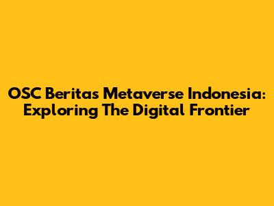 OSC Berita's Metaverse Indonesia: Exploring The Digital Frontier