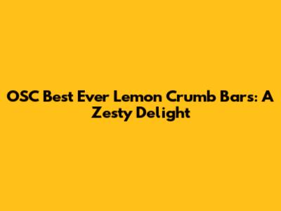 OSC Best Ever Lemon Crumb Bars: A Zesty Delight