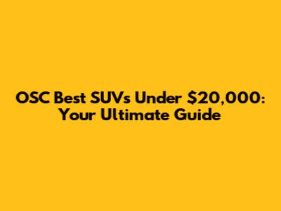 OSC Best SUVs Under $20,000: Your Ultimate Guide