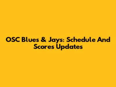 OSC Blues & Jays: Schedule And Scores Updates