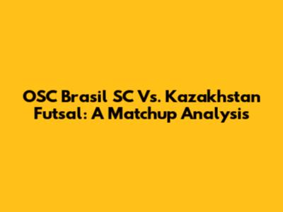 OSC Brasil SC Vs. Kazakhstan Futsal: A Matchup Analysis