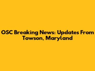 OSC Breaking News: Updates From Towson, Maryland