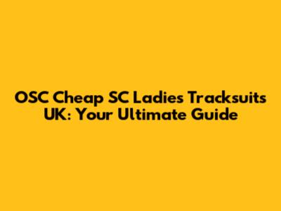 OSC Cheap SC Ladies Tracksuits UK: Your Ultimate Guide