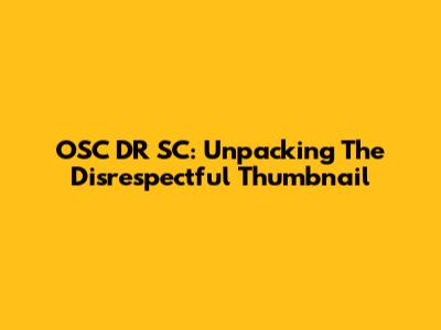 OSC DR SC: Unpacking The Disrespectful Thumbnail