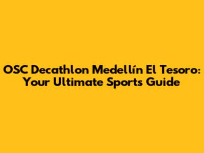 OSC Decathlon Medellín El Tesoro: Your Ultimate Sports Guide