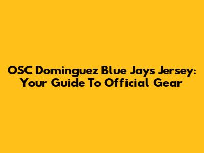 OSC Dominguez Blue Jays Jersey: Your Guide To Official Gear