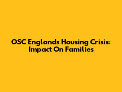 OSC England's Housing Crisis: Impact On Families