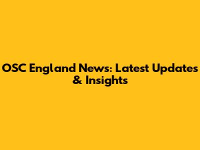 OSC England News: Latest Updates & Insights