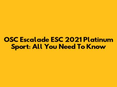 OSC Escalade ESC 2021 Platinum Sport: All You Need To Know