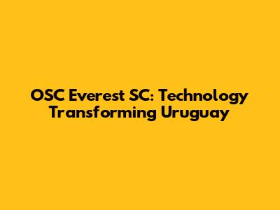 OSC Everest SC: Technology Transforming Uruguay