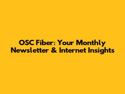 OSC Fiber: Your Monthly Newsletter & Internet Insights