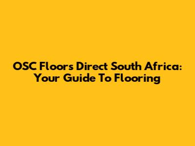 OSC Floors Direct South Africa: Your Guide To Flooring