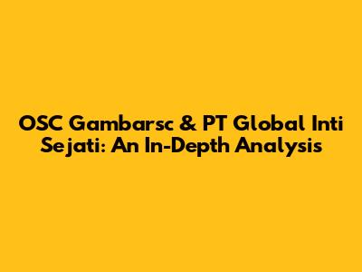 OSC Gambarsc & PT Global Inti Sejati: An In-Depth Analysis