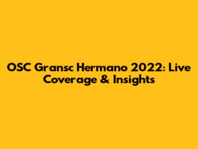 OSC Gransc Hermano 2022: Live Coverage & Insights