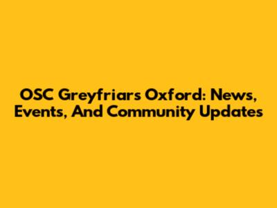 OSC Greyfriars Oxford: News, Events, And Community Updates