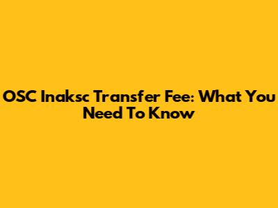 OSC Inaksc Transfer Fee: What You Need To Know