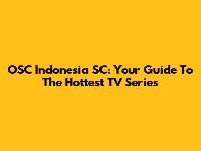 OSC Indonesia SC: Your Guide To The Hottest TV Series