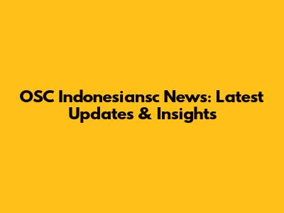 OSC Indonesiansc News: Latest Updates & Insights