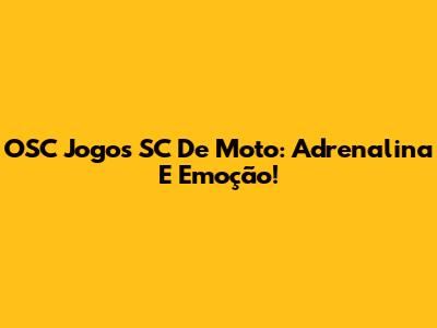 OSC Jogos SC De Moto: Adrenalina E Emoção!