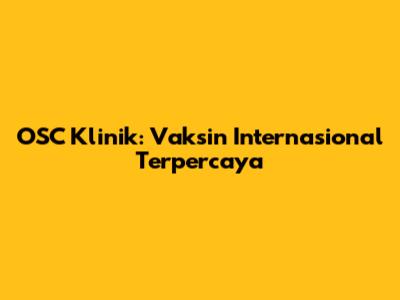 OSC Klinik: Vaksin Internasional Terpercaya