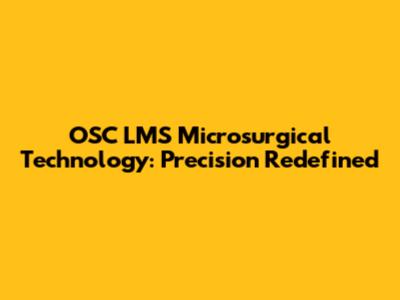 OSC LMS Microsurgical Technology: Precision Redefined