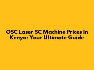 OSC Laser SC Machine Prices In Kenya: Your Ultimate Guide