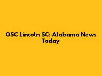 OSC Lincoln SC: Alabama News Today