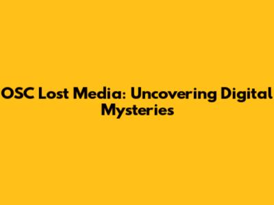 OSC Lost Media: Uncovering Digital Mysteries