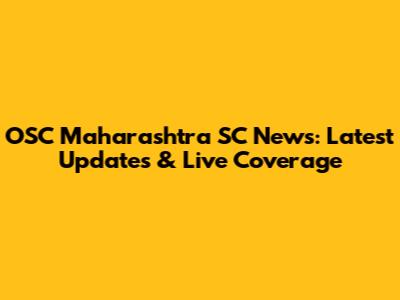 OSC Maharashtra SC News: Latest Updates & Live Coverage