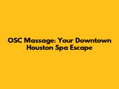 OSC Massage: Your Downtown Houston Spa Escape