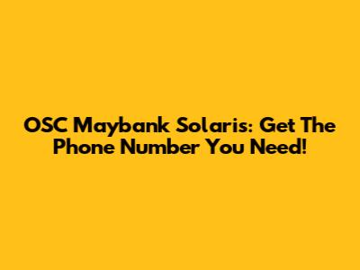 OSC Maybank Solaris: Get The Phone Number You Need!