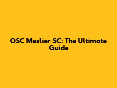 OSC Meslier SC: The Ultimate Guide