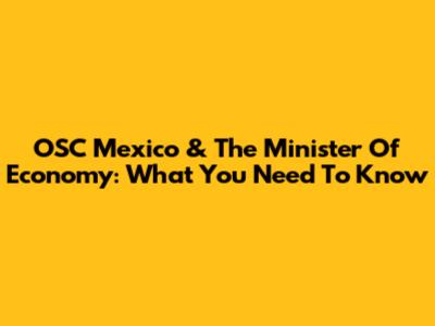 OSC Mexico & The Minister Of Economy: What You Need To Know