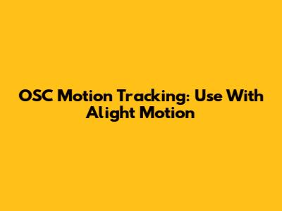 OSC Motion Tracking: Use With Alight Motion
