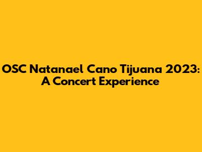 OSC Natanael Cano Tijuana 2023: A Concert Experience