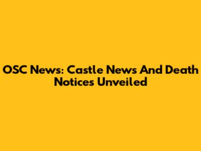 OSC News: Castle News And Death Notices Unveiled