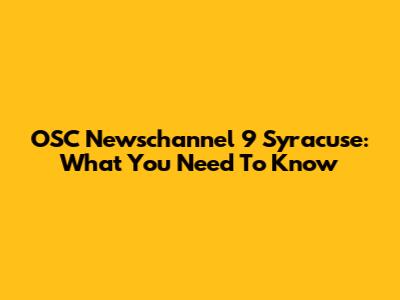 OSC Newschannel 9 Syracuse: What You Need To Know