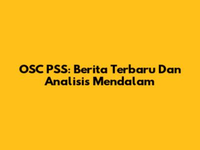 OSC PSS: Berita Terbaru Dan Analisis Mendalam