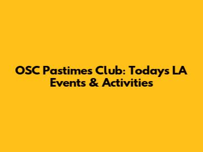 OSC Pastimes Club: Today's LA Events & Activities