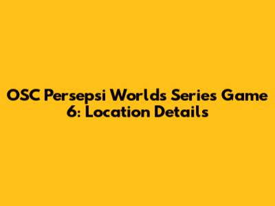 OSC Persepsi Worlds Series Game 6: Location Details