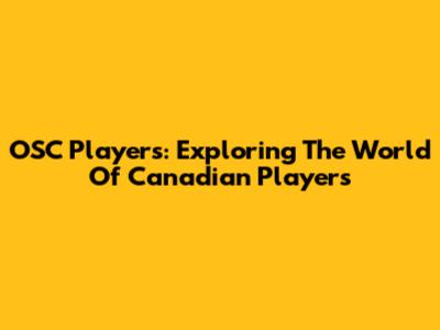 OSC Players: Exploring The World Of Canadian Players