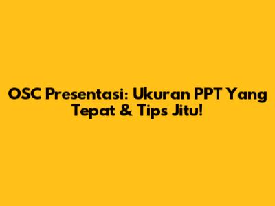OSC Presentasi: Ukuran PPT Yang Tepat & Tips Jitu!