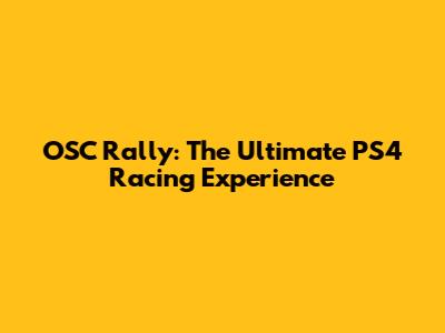 OSC Rally: The Ultimate PS4 Racing Experience